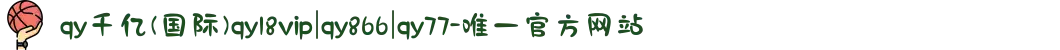 qy千亿(国际)qy18vip|qy866|qy77-唯一官方网站